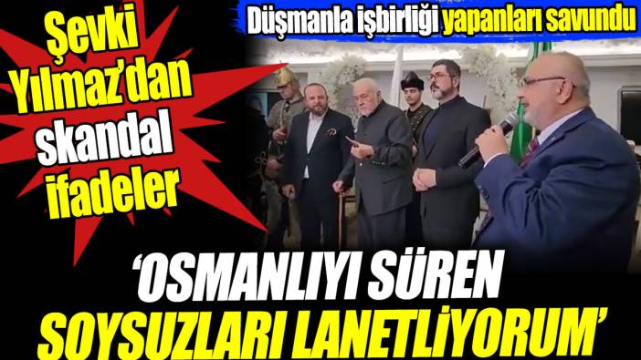 Şevki Yılmaz’dan skandal ifadeler: Osmanlı’yı süren soysuzları lanetliyorum