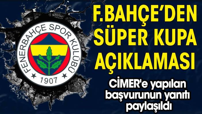 Fenerbahçe'den Süper Kupa ile ilgili açıklama! CİMER'e yapılan başvurunun yanıtı paylaşıldı
