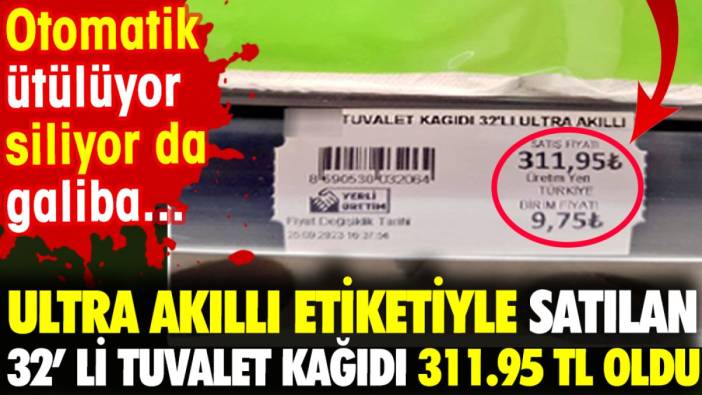 Ultra akıllı etiketiyle satılan 32’ li tuvalet kağıdı 311.95 TL oldu. Otomatik siliyor da galiba...