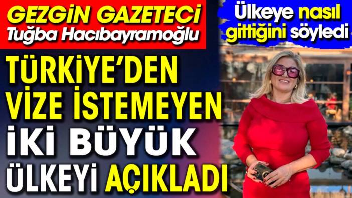 Gezgin gazeteci Tuğba Hacıbayramoğlu Türkiye’den vize istemeyen iki büyük ülkeyi açıkladı. Ülkeye nasıl gittiğini söyledi