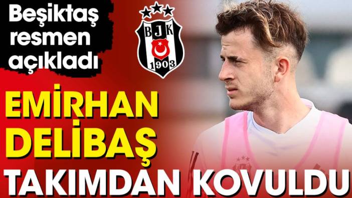 Beşiktaş Emirhan Delibaş'ı takımdan kovdu