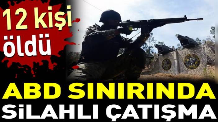 ABD sınırında silahlı çatışma. 12 kişi öldü