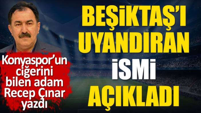 Beşiktaş'ı Konyaspor karşısında uyandıran ismi Recep Çınar açıkladı