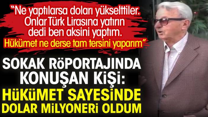 Hükümet sayesinde dolar milyoneri oldum. Hükümetler ne derse tersini yaparım