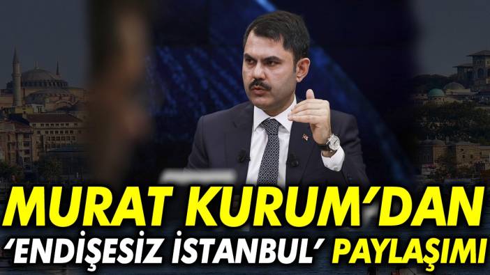 Murat Kurum’dan endişesiz İstanbul paylaşımı