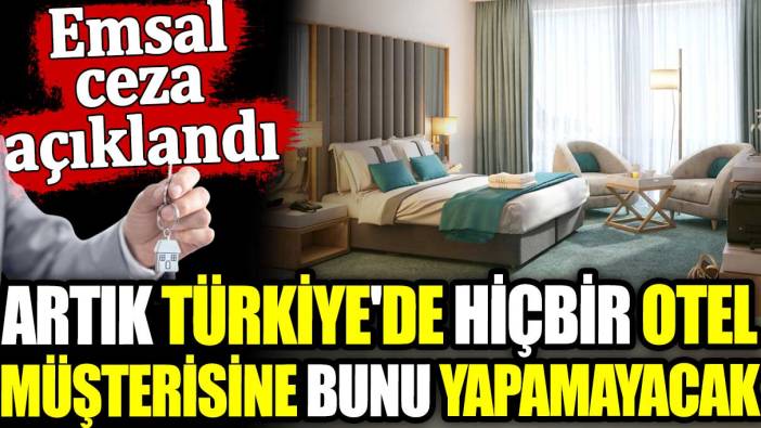 Artık Türkiye'de hiçbir otel müşterisine bunu yapamayacak. Emsal ceza açıklandı