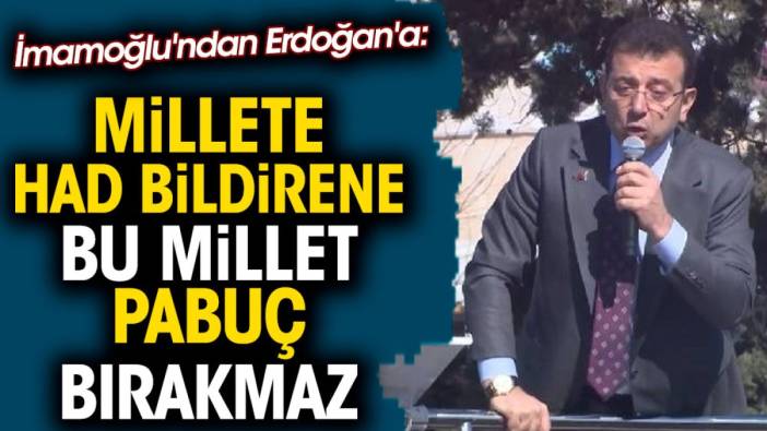 İmamoğlu'ndan Erdoğan'a: Millete had bildirene bu millet pabuç bırakmaz