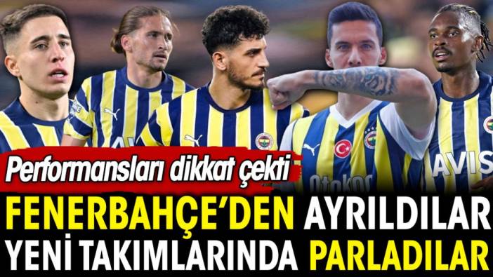 Fenerbahçe'den ayrılanlar yeni takımlarında parladı