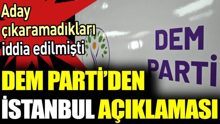 DEM Parti’den İstanbul açıklaması. Aday çıkaramadıkları iddia edilmişti