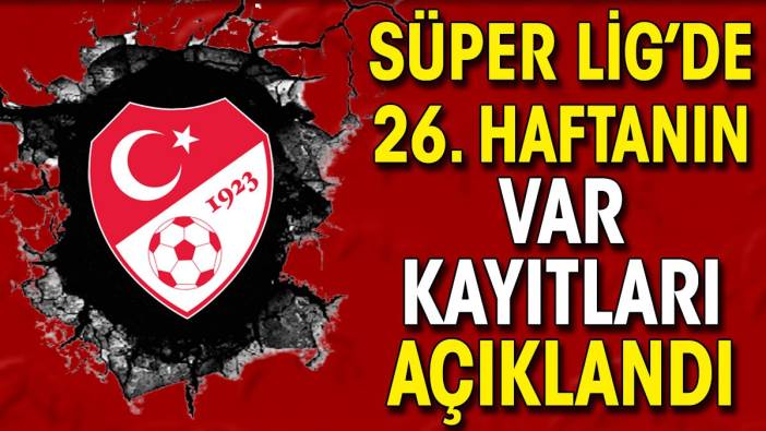 Son dakika... Süper Lig'de 26. haftanın VAR kayıtları açıklandı