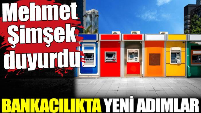 Mehmet Şimşek bankacılıkta yeni adımları açıkladı