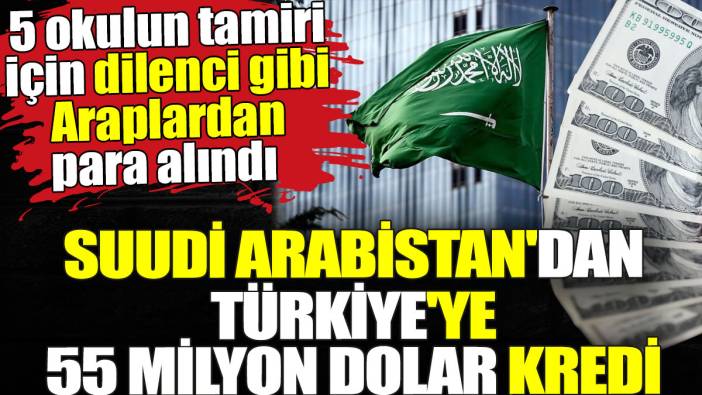 Suudi Arabistan'dan Türkiye'ye 55 milyon dolar kredi. 5 okulun tamiri için dilenci gibi Araplardan para alındı