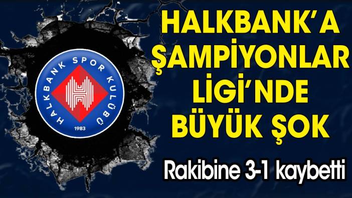 Halkbank Şampiyonlar Ligi'nde şoku yaşadı. Rakibine 3-1 kaybetti