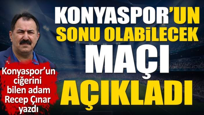 Konyaspor'un sonu olabilecek maçı açıkladı. Recep Çınar yazdı