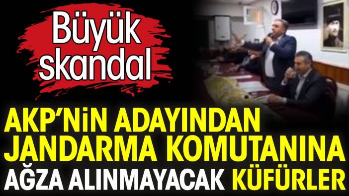 AKP’nin adayından jandarma komutanına ağza alınmayacak küfürler. Büyük skandal