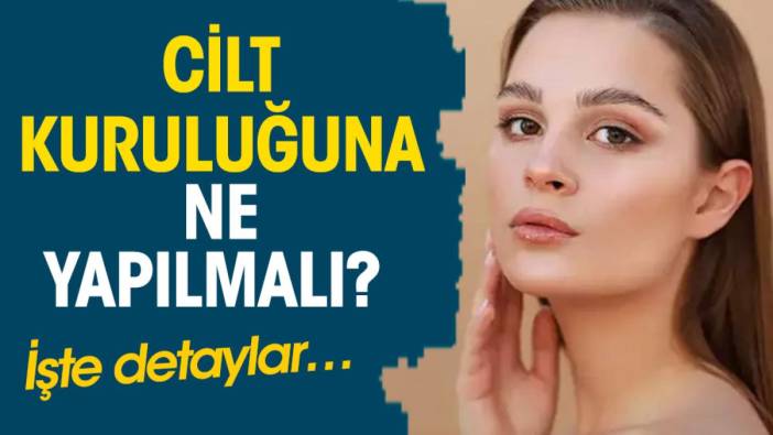 Cilt kuruluğuna ne yapılmalı? İşte detaylar…