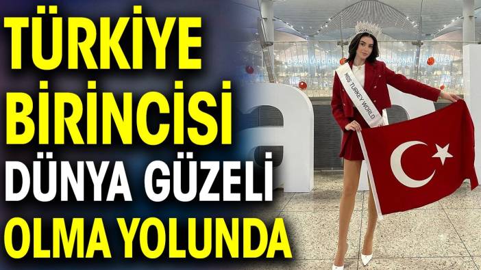 Türkiye birincisi dünya güzeli olma yolunda