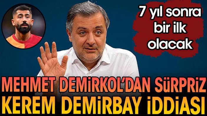 Mehmet Demirkol'dan sürpriz Kerem Demirbay iddiası. 7 yıl sonra bir ilk olacak