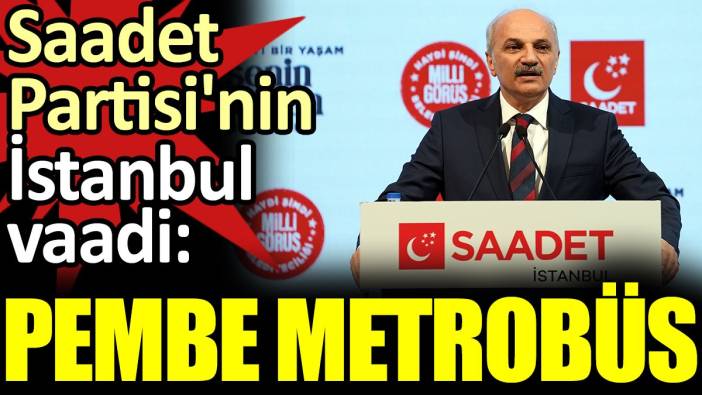 Saadet Partisi'nin İstanbul vaadi: Pembe Metrobüs
