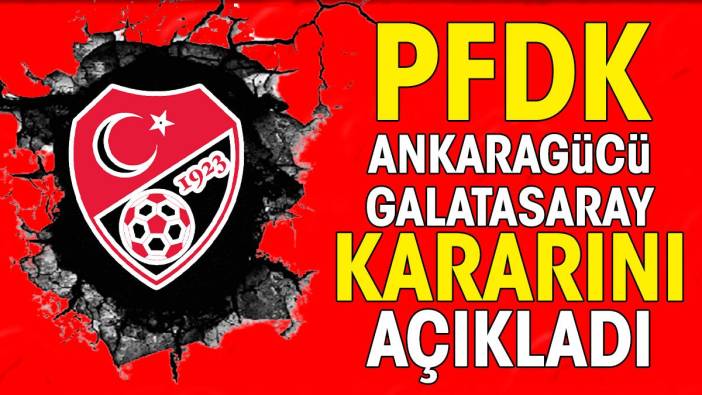 PFDK merakla beklenen Ankaragücü Galatasaray maçı için kararını açıkladı