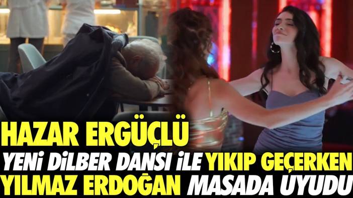 Hazar Ergüçlü yeni Dilber dansı ile yıkıp geçerken Yılmaz Erdoğan masada uyudu