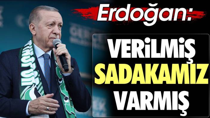 Erdoğan 'Verilmiş sadakamız varmış'