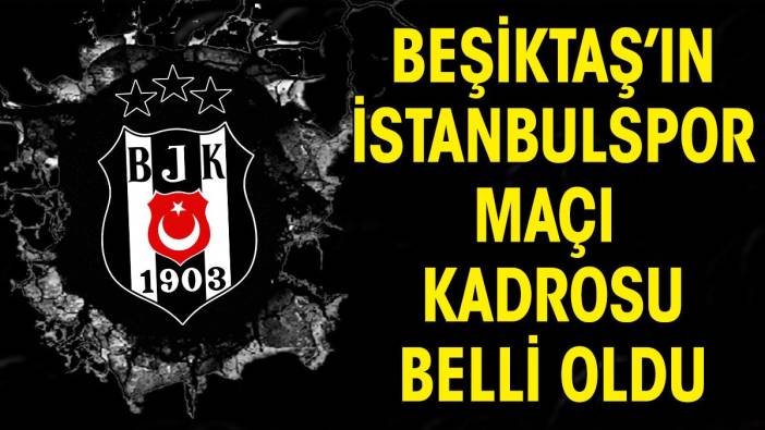 Beşiktaş'ın İstanbulspor maçı kadrosu açıklandı