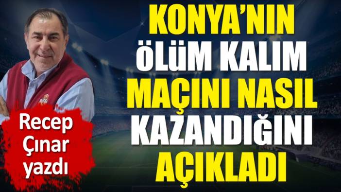 Konyaspor'un ölüm kalım maçını nasıl kazandığını açıkladı. Recep Çınar yazdı