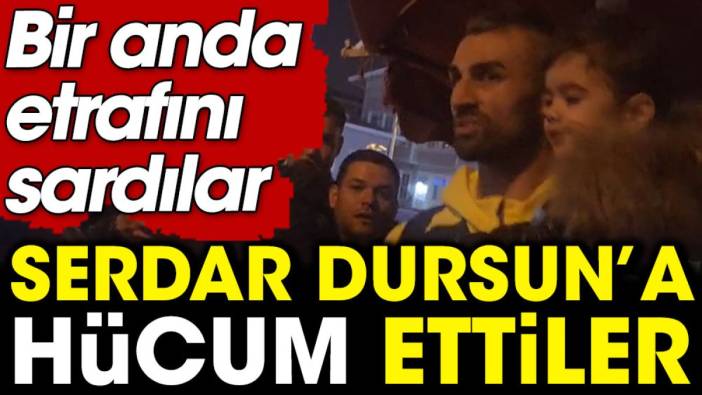 Serdar Dursun'a hücum ettiler. Kucağında çocukla ne yapacağını şaşırdı