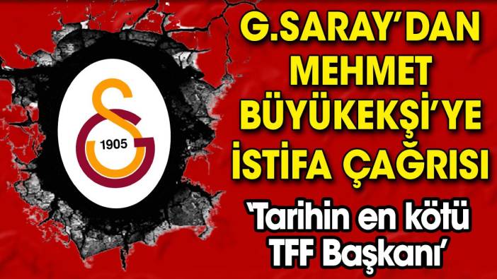 Galatasaray'dan TFF Başkanı Mehmet Büyükekşi'ye istifa çağrısı: Tarihin en kötü TFF Başkanı!