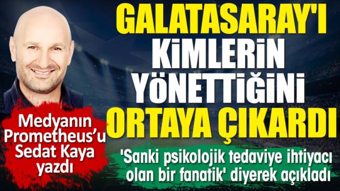 Galatasaray'ı kimlerin yönettiğini Sedat Kaya ortaya çıkardı. 'Sanki psikolojik tedaviye ihtiyacı olan bir fanatik' diyerek açıkladı