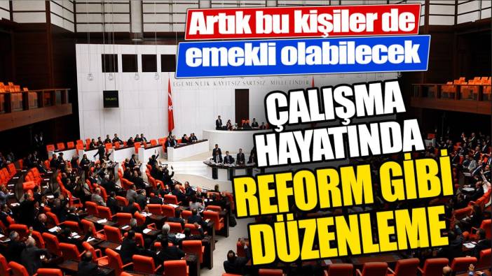 Çalışma hayatında reform gibi düzenleme. Artık bu kişilerde emekli olabilecek