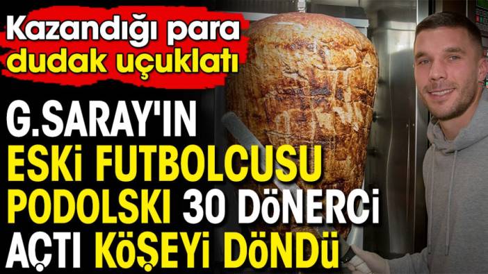 Galatasaray'ın eski futbolcusu Podolski 30 dönerci açtı köşeyi döndü! Kazandığı para dudak uçuklattı