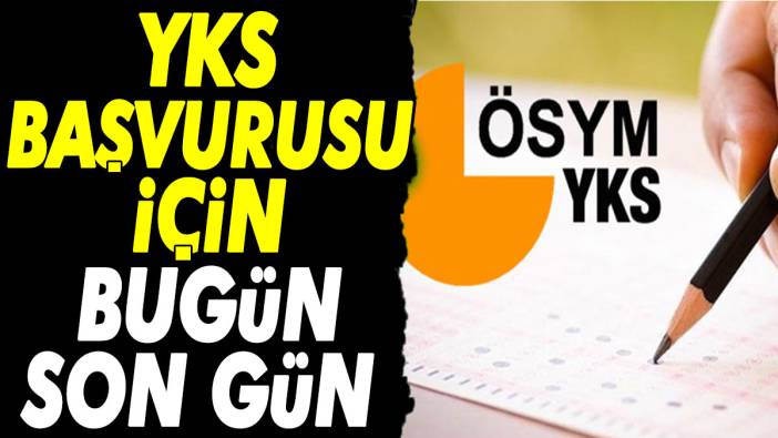 YKS başvurularında bugün son gün