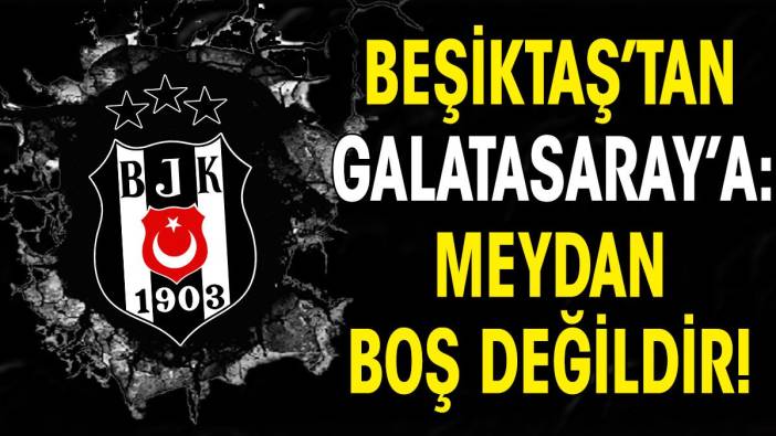 Beşiktaş'tan Galatasaray'a bomba tepki: Meydan boş değildir!
