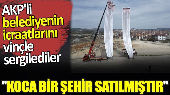 AKP'li belediyenin icraatlarını vinçle sergilediler. 'Koca bir şehir satılmıştır'