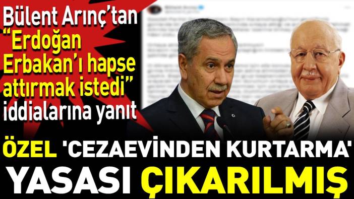 Bülent Arınç'tan 'Erdoğan Erbakan'ı hapse attırmak istedi' iddialarına yanıt. Özel 'cezaevinden kurtarma' yasası çıkarılmış