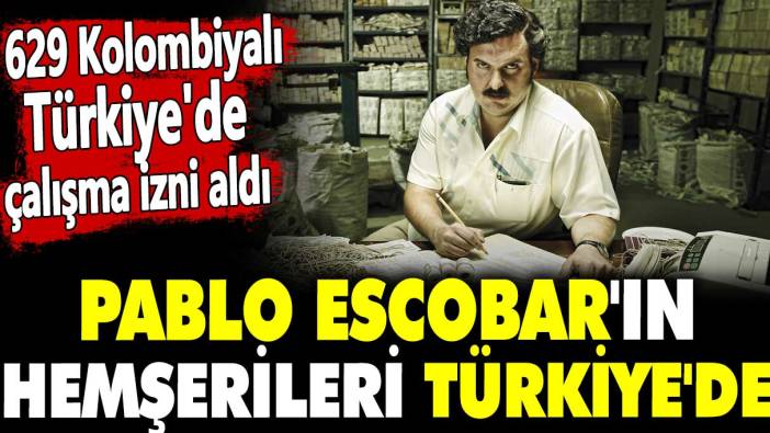 Pablo Escobar'ın hemşerileri Türkiye'de. 629 Kolombiyalı Türkiye'de çalışma izni aldı