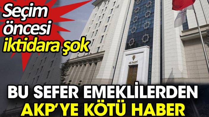 Bu sefer emeklilerden AKP’ye kötü haber. Seçim öncesi iktidara şok