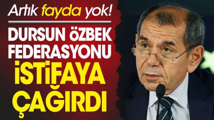 Galatasaray Başkanı Dursun Özbek TFF'yi istifaya çağırdı. Artık fayda getirmezler