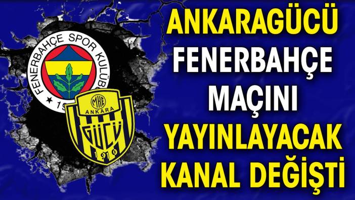 Ankaragücü Fenerbahçe maçını yayınlayacak kanal değişti
