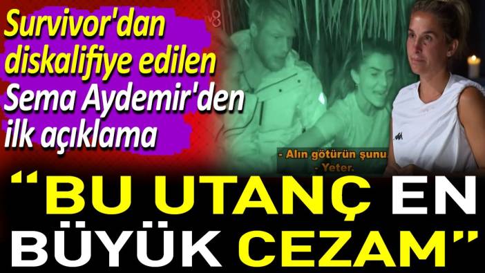 Survivor'dan diskalifiye edilen Sema Aydemir'den ilk açıklama. ‘Bu utanç en büyük cezam’