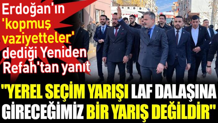 Erdoğan'ın 'Kopmuş vaziyetteler' dediği Yeniden Refah'tan yanıt. ‘Yerel seçim yarışı laf dalaşına gireceğimiz bir yarış değildir’