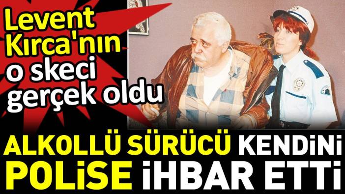 Alkollü sürücü kendini polise ihbar etti. Levent Kırca'nın o skeci gerçek oldu