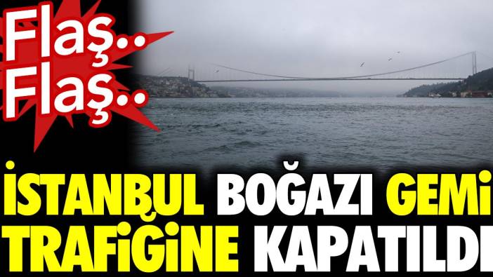 Son dakika.. İstanbul Boğazı gemi trafiğine kapatıldı