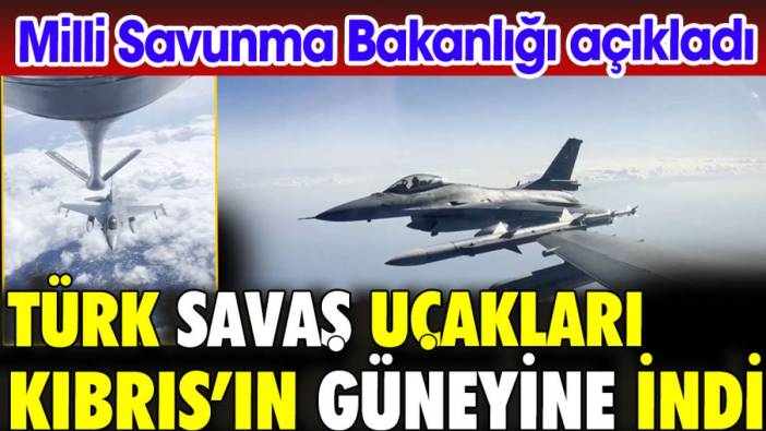 Türk savaş uçakları Kıbrıs'ın güneyine indi. Milli Savunma Bakanlığı açıkladı