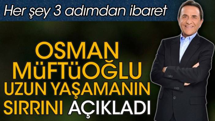 Osman Müftüoğlu uzun yaşamanın sırrını açıkladı. Her şey 3 adımdan ibaret