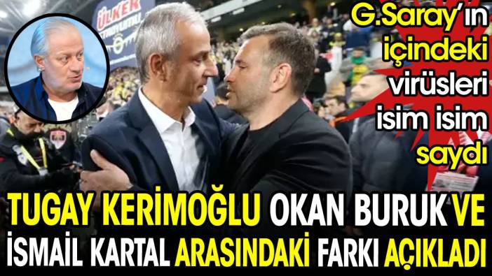 Tugay Kerimoğlu Okan Buruk ve İsmail Kartal arasındaki farkı açıkladı. Galatasaray'ın içindeki virüsleri isim isim saydı