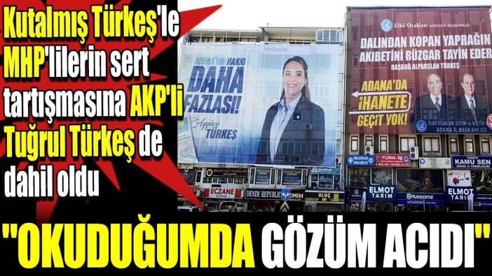 Kutalmış Türkeş'le MHP'lilerin sert tartışmasına AKP'li Tuğrul Türkeş de dahil oldu. 'Okuduğumda gözüm acıdı'