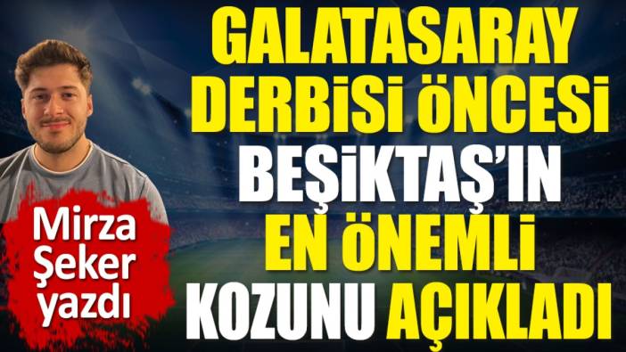Galatasaray derbisi öncesi Beşiktaş'ın en önemli kozunu açıkladı. Mirza Şeker yazdı